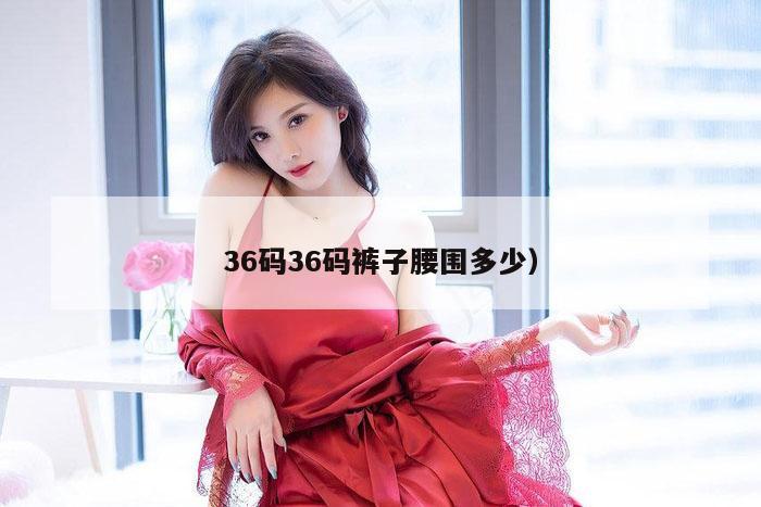 36码36码裤子腰围多少）