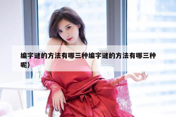 编字谜的方法有哪三种编字谜的方法有哪三种呢）